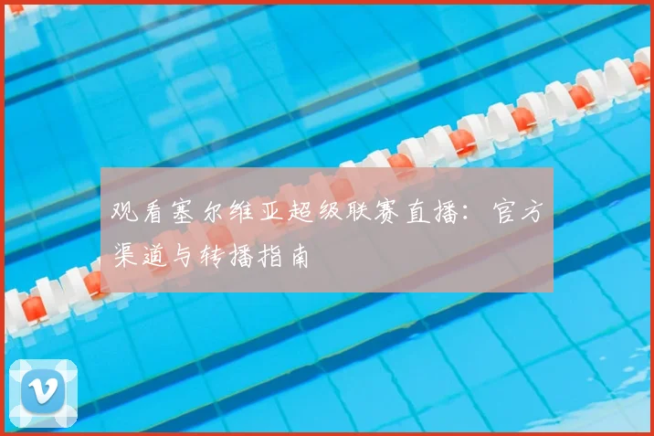 观看塞尔维亚超级联赛直播：官方渠道与转播指南