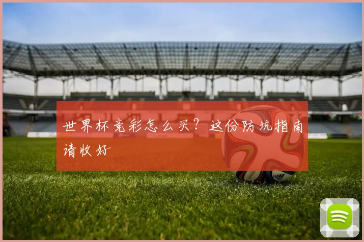 世界杯竞彩怎么买?这份防坑指南请收好