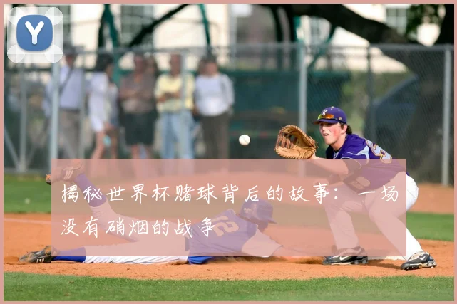 揭秘世界杯赌球背后的故事：一场没有硝烟的战争