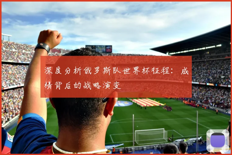 深度分析俄罗斯队世界杯征程：成绩背后的战略演变