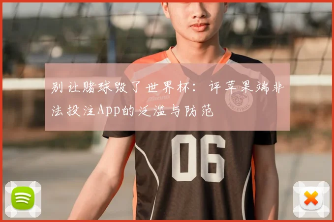 别让赌球毁了世界杯:评苹果端非法投注App的泛滥与防范
