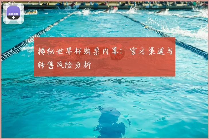 揭秘世界杯购票内幕：官方渠道与转售风险分析