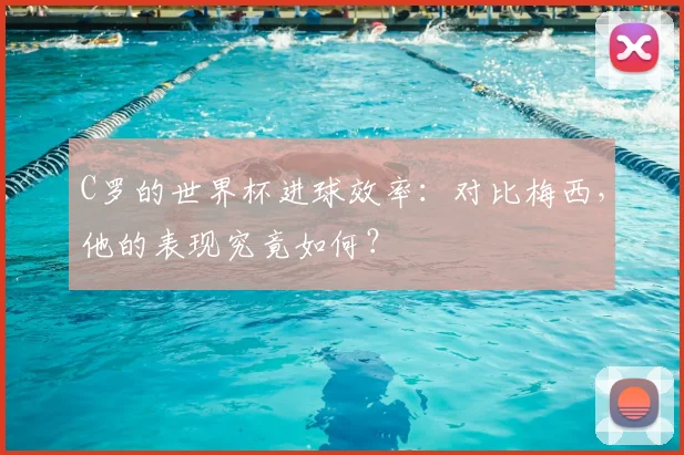 C罗的世界杯进球效率:对比梅西,他的表现究竟如何?