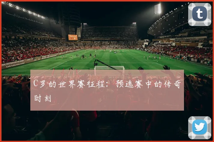 C罗的世界赛征程:预选赛中的传奇时刻