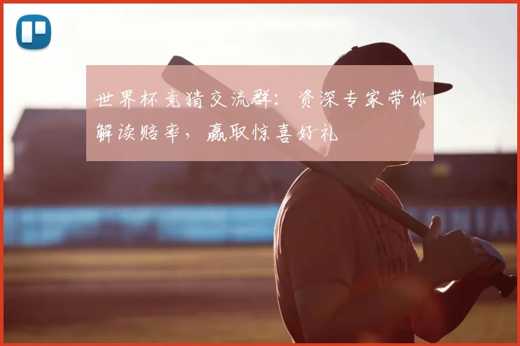 世界杯竞猜交流群:资深专家带你解读赔率,赢取惊喜好礼