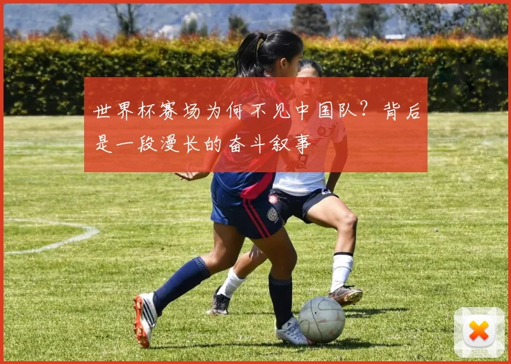 世界杯赛场为何不见中国队？背后是一段漫长的奋斗叙事