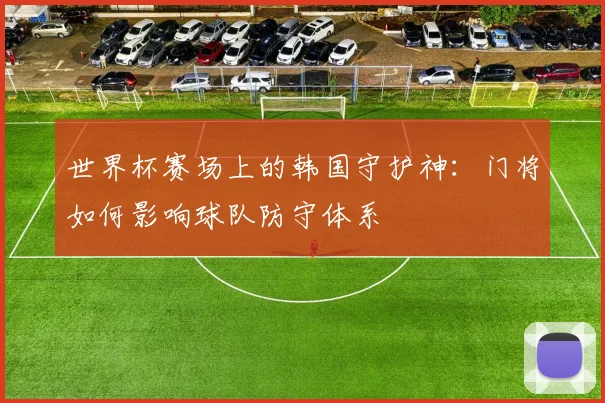 世界杯赛场上的韩国守护神：门将如何影响球队防守体系