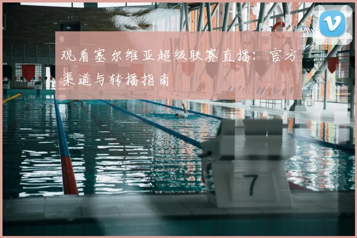 观看塞尔维亚超级联赛直播：官方渠道与转播指南