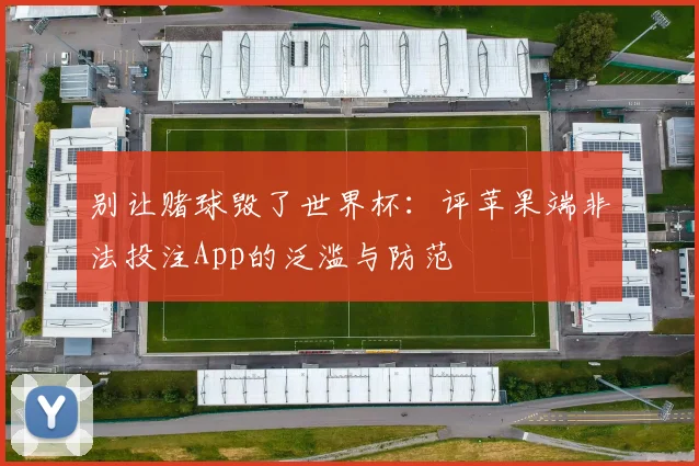 别让赌球毁了世界杯:评苹果端非法投注App的泛滥与防范