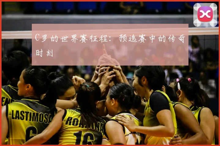 C罗的世界赛征程：预选赛中的传奇时刻