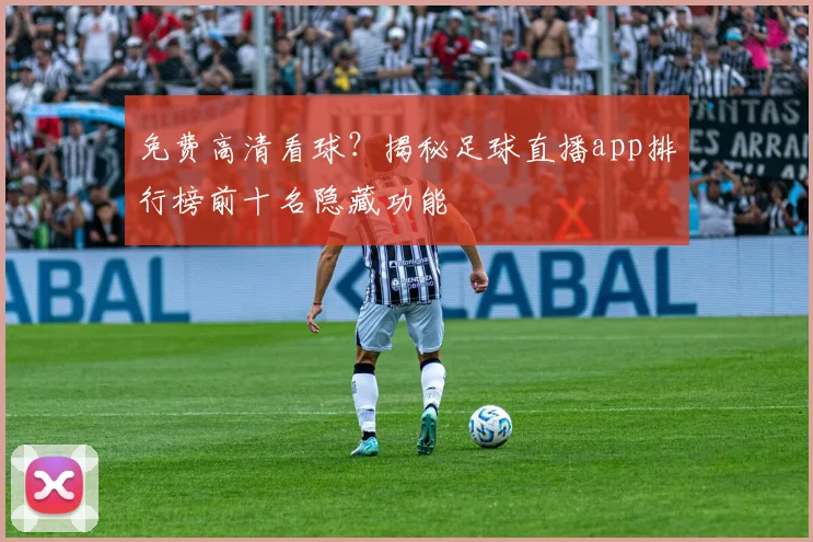 免费高清看球?揭秘足球直播app排行榜前十名隐藏功能