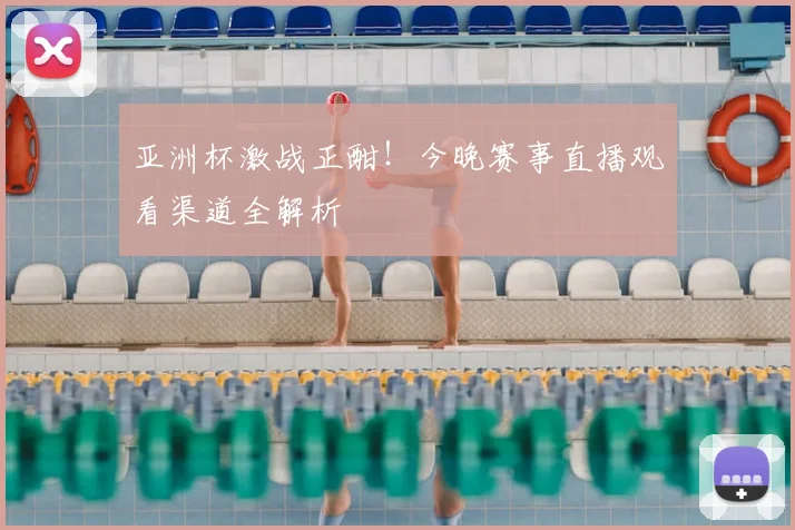 亚洲杯激战正酣！今晚赛事直播观看渠道全解析