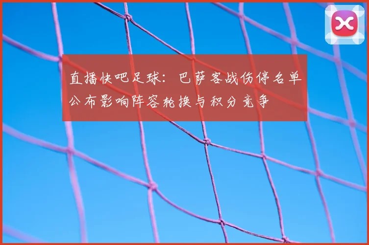直播快吧足球：巴萨客战伤停名单公布影响阵容轮换与积分竞争