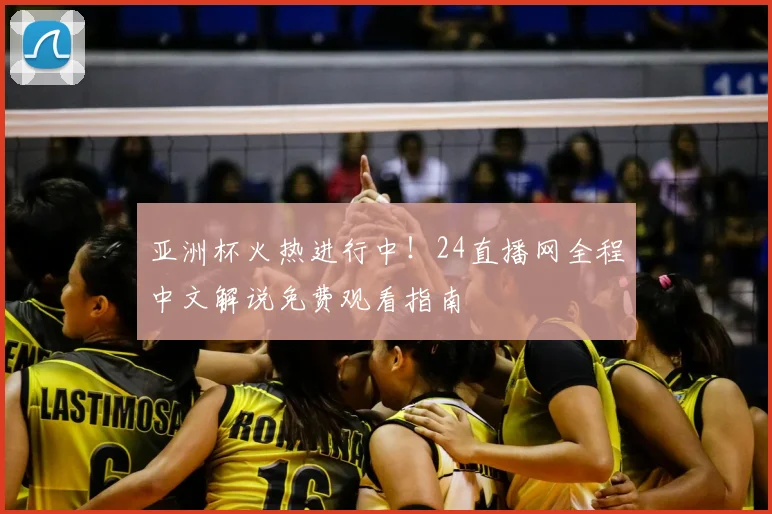 亚洲杯火热进行中！24直播网全程中文解说免费观看指南