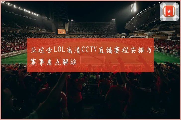 亚运会LOL高清CCTV直播赛程安排与赛事看点解读