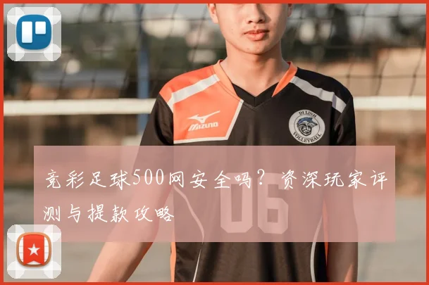 竞彩足球500网安全吗?资深玩家评测与提款攻略