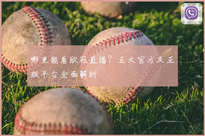 哪里能看欧冠直播？五大官方及正版平台全面解析