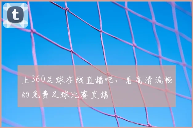 上360足球在线直播吧,看高清流畅的免费足球比赛直播