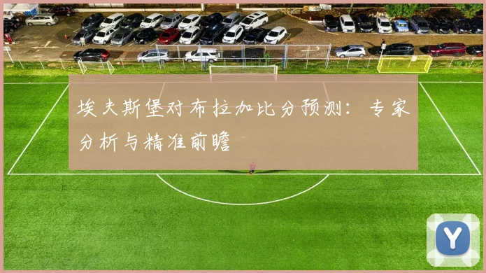 埃夫斯堡对布拉加比分预测：专家分析与精准前瞻