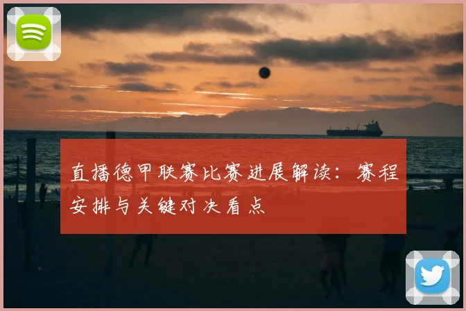 直播德甲联赛比赛进展解读:赛程安排与关键对决看点