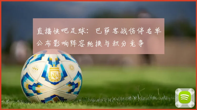 直播快吧足球：巴萨客战伤停名单公布影响阵容轮换与积分竞争