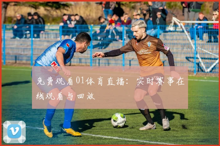 免费观看01体育直播:实时赛事在线观看与回放