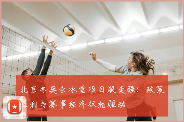 北京冬奥会冰雪项目股走强：政策红利与赛事经济双轮驱动