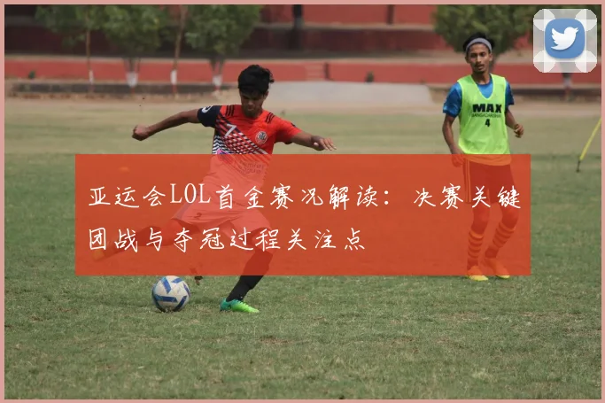 亚运会LOL首金赛况解读：决赛关键团战与夺冠过程关注点
