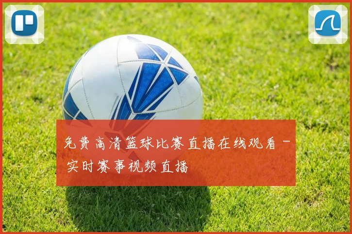 免费高清篮球比赛直播在线观看 - 实时赛事视频直播
