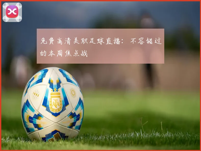 免费高清美职足球直播：不容错过的本周焦点战