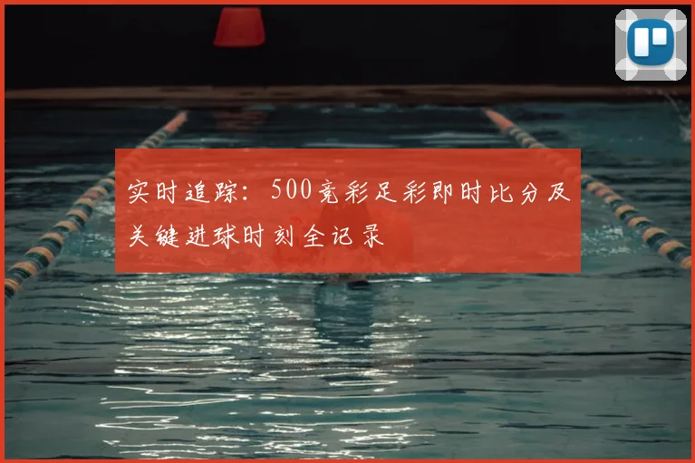 实时追踪：500竞彩足彩即时比分及关键进球时刻全记录