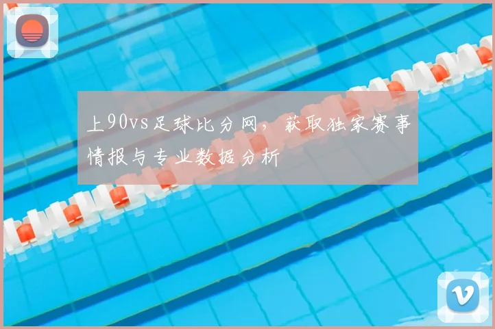 上90vs足球比分网，获取独家赛事情报与专业数据分析