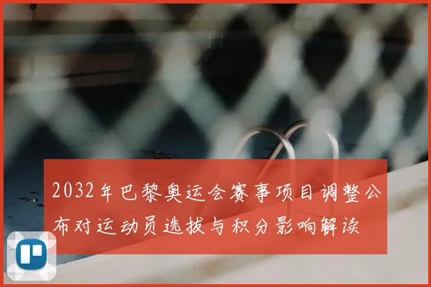 2032年巴黎奥运会赛事项目调整公布对运动员选拔与积分影响解读