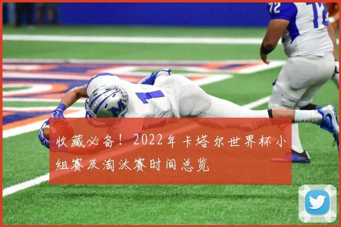 收藏必备！2022年卡塔尔世界杯小组赛及淘汰赛时间总览