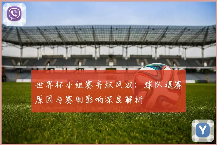 世界杯小组赛弃权风波：球队退赛原因与赛制影响深度解析