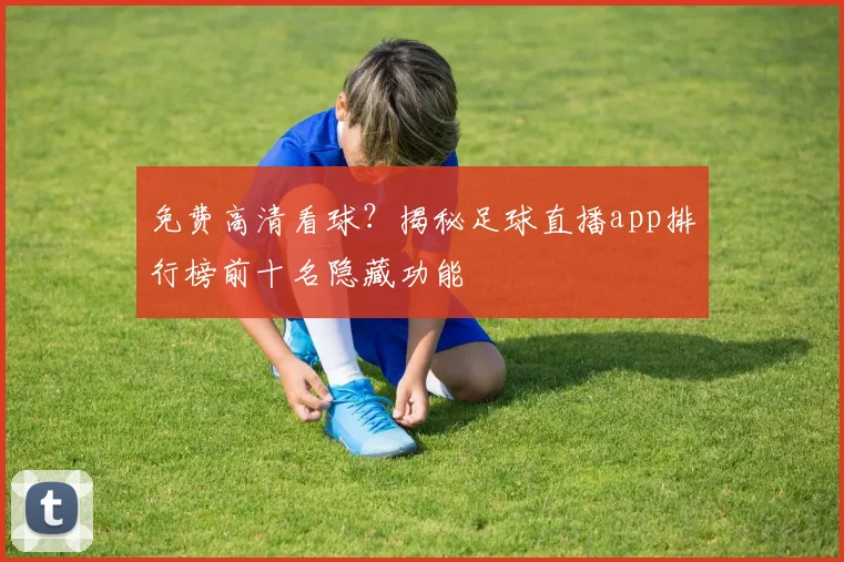 免费高清看球?揭秘足球直播app排行榜前十名隐藏功能