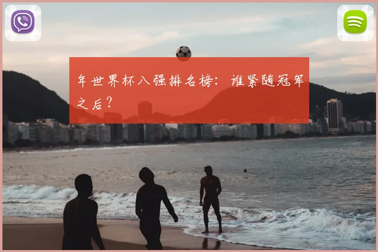 年世界杯八强排名榜：谁紧随冠军之后？