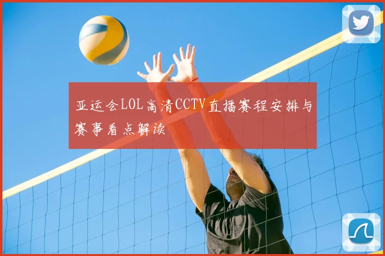 亚运会LOL高清CCTV直播赛程安排与赛事看点解读