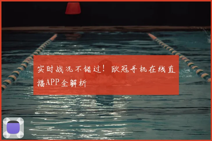 实时战况不错过！欧冠手机在线直播APP全解析