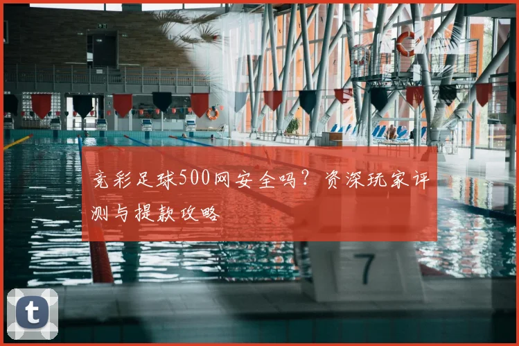 竞彩足球500网安全吗?资深玩家评测与提款攻略