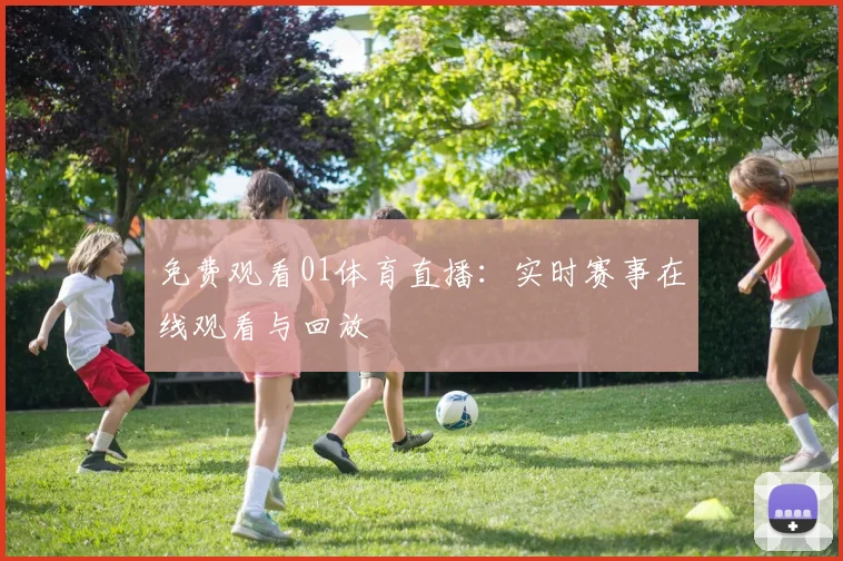 免费观看01体育直播:实时赛事在线观看与回放