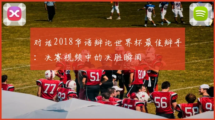 对话2018华语辩论世界杯最佳辩手：决赛视频中的决胜瞬间